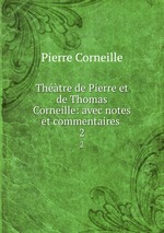 Thtre de Pierre et de Thomas Corneille: avec notes et commentaires .. 2