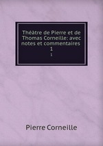 Thtre de Pierre et de Thomas Corneille: avec notes et commentaires .. 1