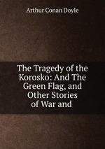 The Tragedy of the Korosko: And The Green Flag, and Other Stories of War and