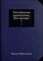 Tusculanarum quaestionum, libri quinque. 1