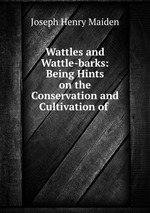 Wattles and Wattle-barks: Being Hints on the Conservation and Cultivation of
