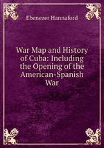 War Map and History of Cuba: Including the Opening of the American-Spanish War