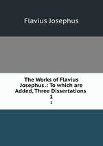 The Works of Flavius Josephus .: To which are Added, Three Dissertations .. 1