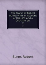 The Works of Robert Burns: With an Account of His Life, and a Criticism on .. 2