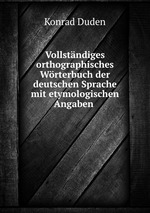 Vollstndiges orthographisches Wrterbuch der deutschen Sprache mit etymologischen Angaben