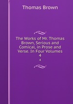 The Works of Mr. Thomas Brown, Serious and Comical, in Prose and Verse. In Four Volumes. 4