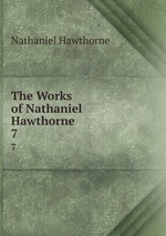 The Works of Nathaniel Hawthorne. 7