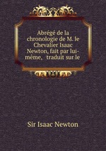Abrg de la chronologie de M. le Chevalier Isaac Newton, fait par lui-mme, & traduit sur le