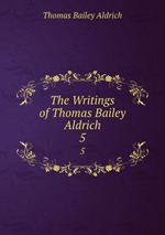 The Writings of Thomas Bailey Aldrich. 5