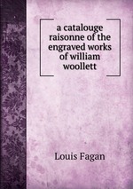 a catalouge raisonne of the engraved works of william woollett