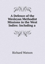 A Defence of the Wesleyan Methodist Missions in the West Indies: Including a