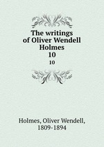 The writings of Oliver Wendell Holmes. 10