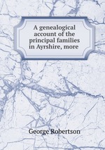 A genealogical account of the principal families in Ayrshire, more