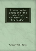 A letter on the abolition of the slave trade: addressed to the freeholders