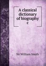 A classical dictionary of biography &c