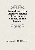 An Address to the Literary Societies of Dartmouth College, on the Character