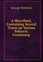 A Miscellany, Containing Several Tracts on Various Subjects: Containing