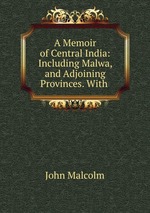 A Memoir of Central India: Including Malwa, and Adjoining Provinces. With