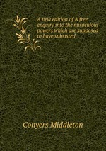A new edition of A free enquiry into the miraculous powers which are supposed to have subsisted