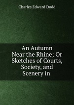 An Autumn Near the Rhine; Or Sketches of Courts, Society, and Scenery in