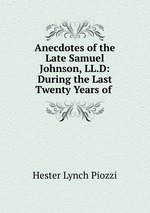Anecdotes of the Late Samuel Johnson, LL.D: During the Last Twenty Years of