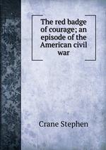The red badge of courage; an episode of the American civil war