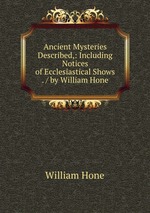 Ancient Mysteries Described,: Including Notices of Ecclesiastical Shows . / by William Hone