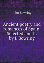 Ancient poetry and romances of Spain. Selected and tr. by J. Bowring