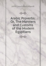 Arabic Proverbs: Or, The Manners and Customs of the Modern Egyptians
