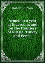 Armenia: a year at Erzeroom, and on the frontiers of Russia, Turkey and Persia