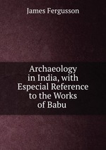 Archaeology in India, with Especial Reference to the Works of Babu