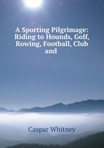 A Sporting Pilgrimage: Riding to Hounds, Golf, Rowing, Football, Club and