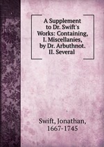 A Supplement to Dr. Swift`s Works: Containing, I. Miscellanies, by Dr. Arbuthnot. II. Several