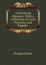 A Provincial Glossary: With a Collection of Local Proverbs, and Popular
