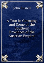 A Tour in Germany, and Some of the Southern Provinces of the Austrian Empire