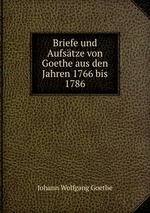Briefe und Aufstze von Goethe aus den Jahren 1766 bis 1786