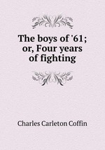 The boys of `61; or, Four years of fighting