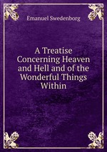 A Treatise Concerning Heaven and Hell and of the Wonderful Things Within