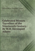 Celebrated Women Travellers of the Nineteenth Century.: By W.H. Davenport Adams