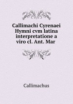 Callimachi Cyrenaei Hymni cvm latina interpretatione a viro cl. Ant. Mar