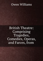 British Theatre: Comprising Tragedies, Comedies, Operas, and Farces, from