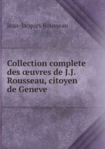 Collection complete des uvres de J.J. Rousseau, citoyen de Geneve