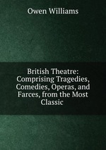 British Theatre: Comprising Tragedies, Comedies, Operas, and Farces, from the Most Classic