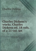 Charles Dickens`s works. Charles Dickens ed. 18 vols. of a 21 vol. set