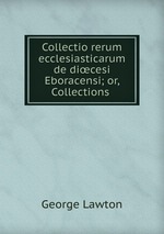 Collectio rerum ecclesiasticarum de dicesi Eboracensi; or, Collections
