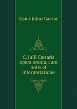 C. Julii Csaris opera omnia, cum notis et interpretatione