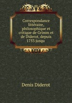 Correspondance littraire, philosophique et critique de Grimm et de Diderot, depuis 1753 jusqu