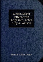 Cicero. Select letters, with Engl. intr., notes &c. by A. Watson