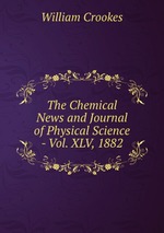 The Chemical News and Journal of Physical Science - Vol. XLV, 1882