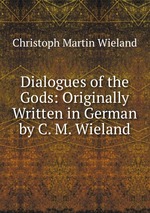 Dialogues of the Gods: Originally Written in German by C. M. Wieland